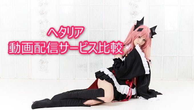 ヘタリアが見放題の動画配信サービスはどこ 動画配信サービスのすゝめ