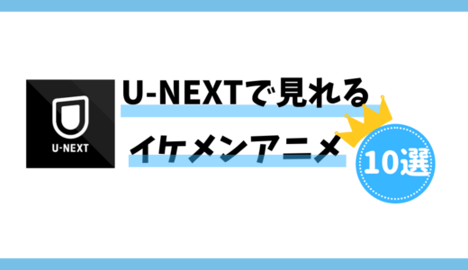 【沼にハマる】U-NEXTで見れるイケメン登場アニメ10選！