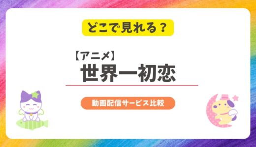 世界一初恋 アニメはどこで見れる？全シリーズの配信状況とおすすめ視聴方法