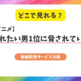 抱かれたい男1位に脅されていますはどこで見れる？TVシリーズから劇場版スペイン編まで配信状況を徹底解説