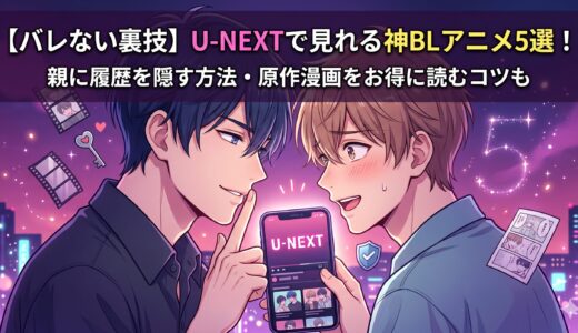 U-NEXTで見れる神BLアニメ5選！家族に履歴を隠す方法・原作漫画をお得に読むコツも